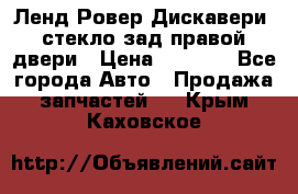 Ленд Ровер Дискавери3 стекло зад.правой двери › Цена ­ 1 500 - Все города Авто » Продажа запчастей   . Крым,Каховское